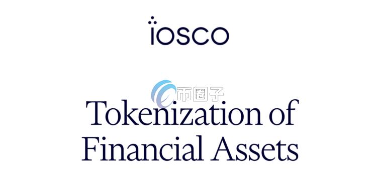国际证监会组织IOSCO报告:金融代币化是场渐进式嫁接 而非革命 国际证监会组织IOSCO报告:金融代币化是场渐进式嫁接 而非革命