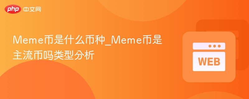 meme币是什么币种_meme币是主流币吗类型分析